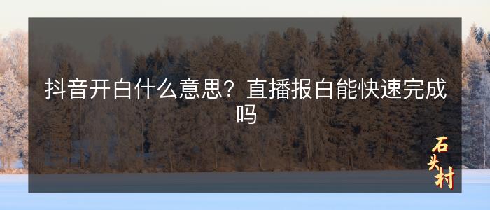 抖音开白什么意思？直播报白能快速完成吗