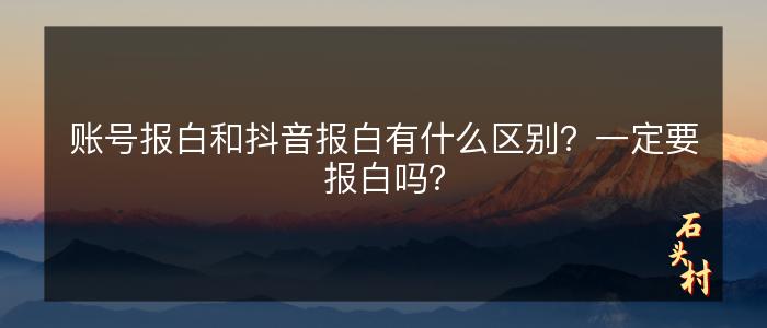 账号报白和抖音报白有什么区别？一定要报白吗？