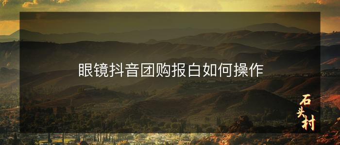 眼镜抖音团购报白如何操作