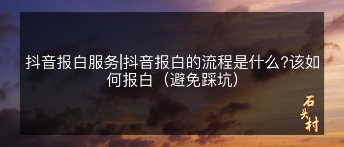 抖音报白服务|抖音报白的流程是什么?该如何报白（避免踩坑）