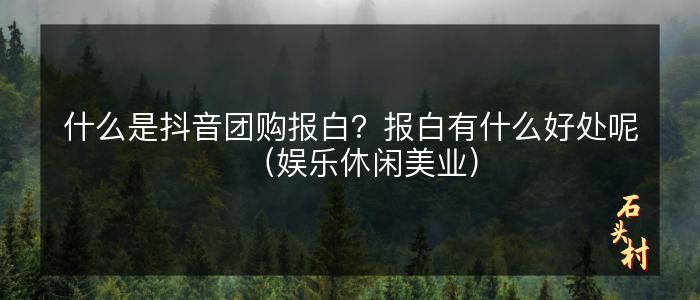 什么是抖音团购报白？报白有什么好处呢（娱乐休闲美业）