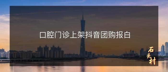 口腔门诊上架抖音团购报白