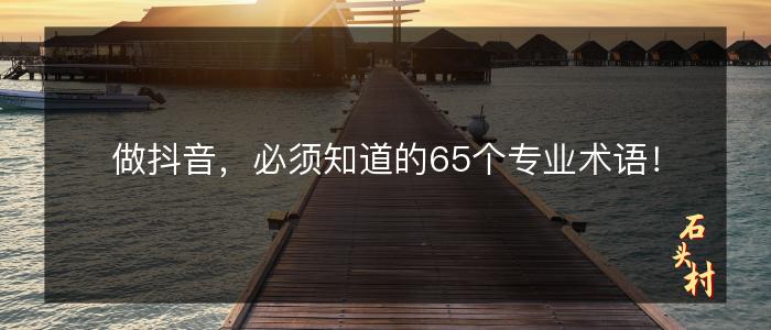 做抖音，必须知道的65个专业术语！