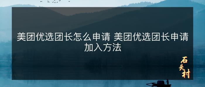 美团优选团长怎么申请 美团优选团长申请加入方法
