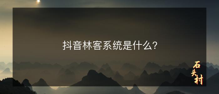 抖音林客系统是什么？