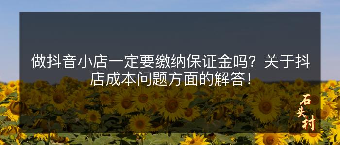 做抖音小店一定要缴纳保证金吗？关于抖店成本问题方面的解答！