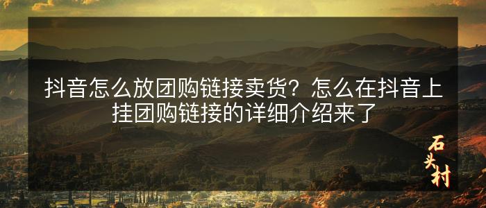 抖音怎么放团购链接卖货？怎么在抖音上挂团购链接的详细介绍来了