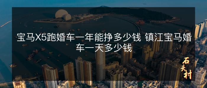 宝马X5跑婚车一年能挣多少钱 镇江宝马婚车一天多少钱