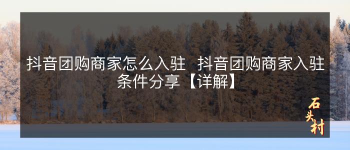 抖音团购商家怎么入驻  抖音团购商家入驻条件分享【详解】