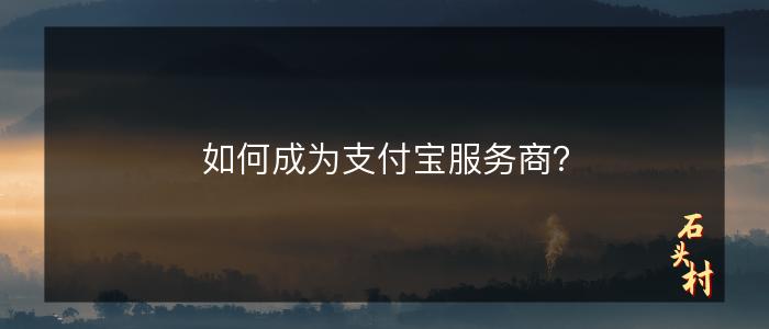 如何成为支付宝服务商？