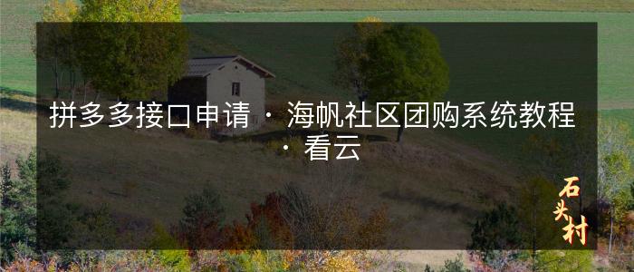 拼多多接口申请 · 海帆社区团购系统教程 · 看云