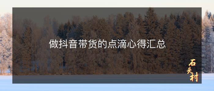 做抖音带货的点滴心得汇总