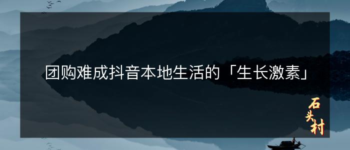 团购难成抖音本地生活的「生长激素」