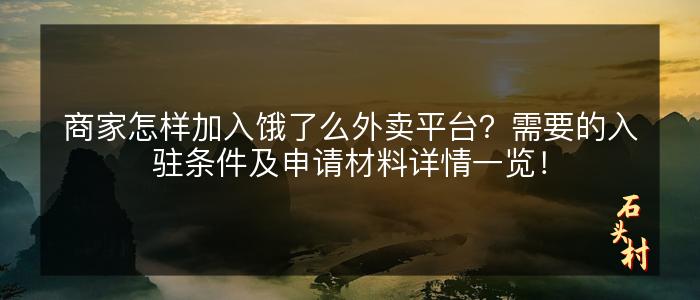 商家怎样加入饿了么外卖平台？需要的入驻条件及申请材料详情一览！
