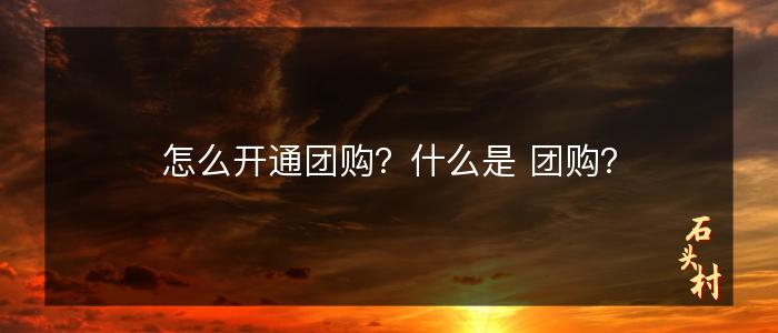 怎么开通团购？什么是 团购？