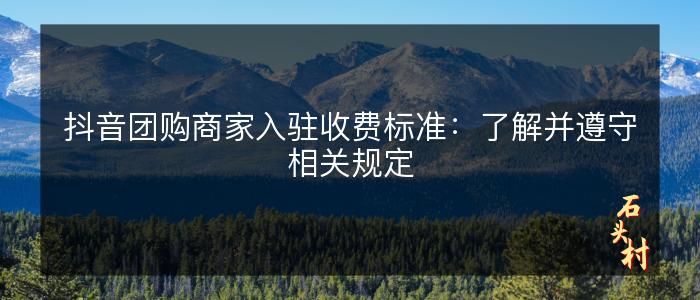 抖音团购商家入驻收费标准：了解并遵守相关规定