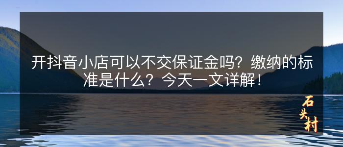 开抖音小店可以不交保证金吗？缴纳的标准是什么？今天一文详解！