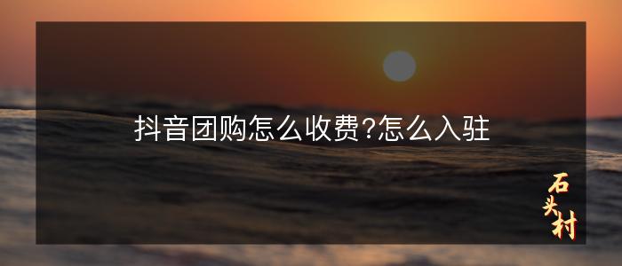 抖音团购怎么收费?怎么入驻