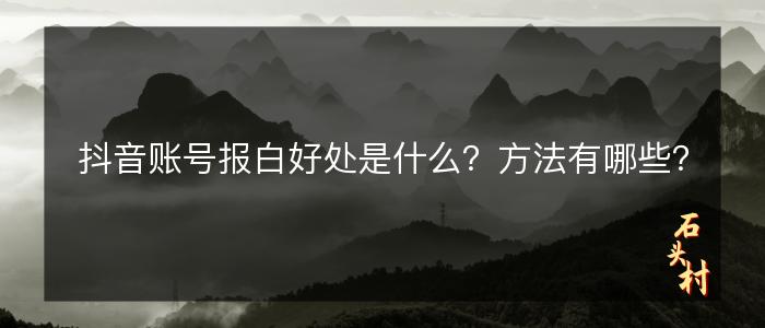 抖音账号报白好处是什么？方法有哪些？