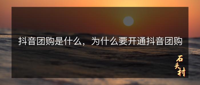 抖音团购是什么，为什么要开通抖音团购