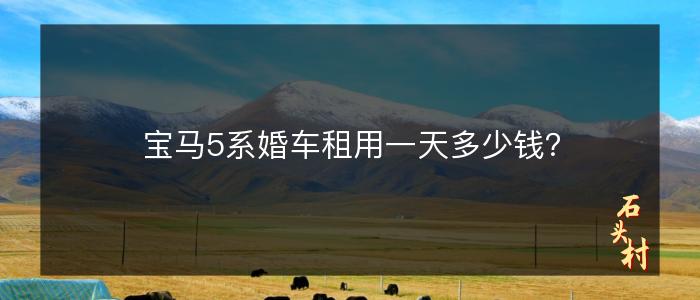 宝马5系婚车租用一天多少钱？