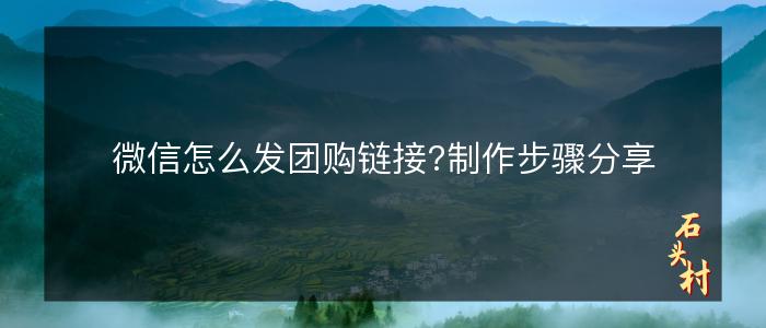 微信怎么发团购链接?制作步骤分享