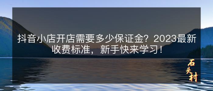 抖音小店开店需要多少保证金？2023最新收费标准，新手快来学习！