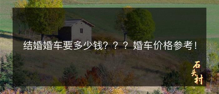 结婚婚车要多少钱？？？婚车价格参考！