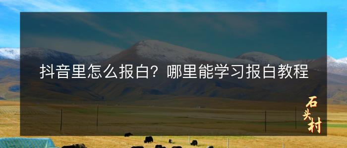 抖音里怎么报白？哪里能学习报白教程