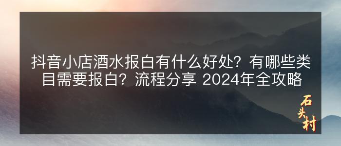 抖音小店酒水报白有什么好处？有哪些类目需要报白？流程分享 2024年全攻略