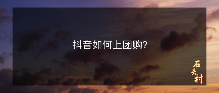 抖音如何上团购？