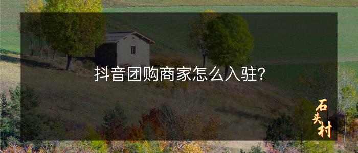 抖音团购商家怎么入驻？