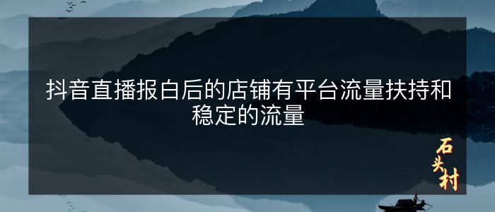 抖音直播报白后的店铺有平台流量扶持和稳定的流量