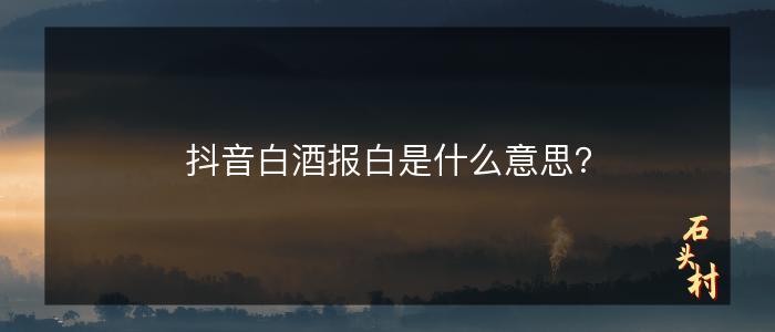 抖音白酒报白是什么意思？