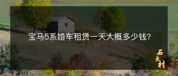 宝马5系婚车租赁一天大概多少钱？