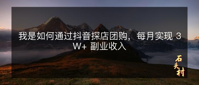 我是如何通过抖音探店团购，每月实现 3W+ 副业收入