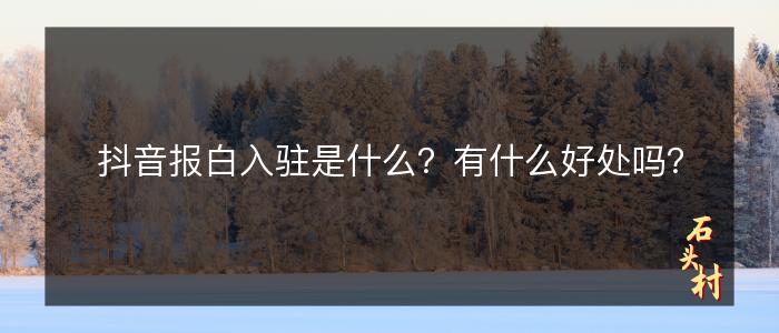 抖音报白入驻是什么？有什么好处吗？