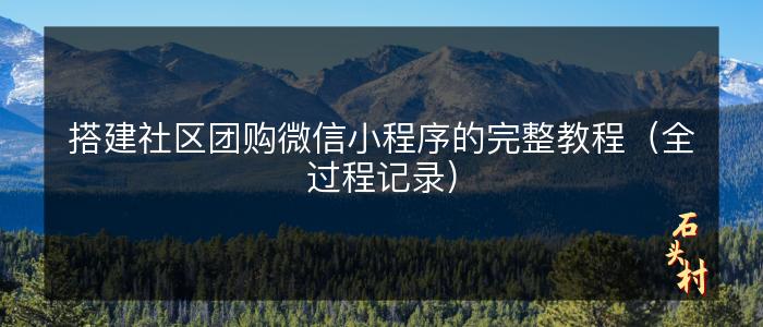 搭建社区团购微信小程序的完整教程（全过程记录）