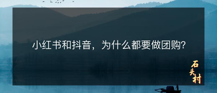 小红书和抖音，为什么都要做团购？