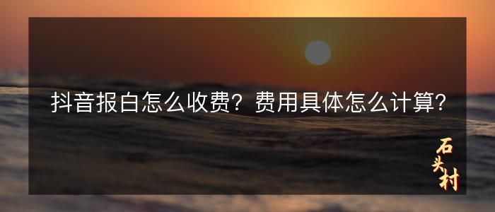 抖音报白怎么收费？费用具体怎么计算？
