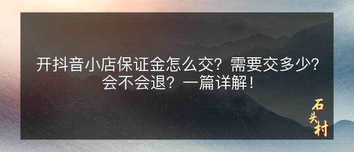 开抖音小店保证金怎么交？需要交多少？会不会退？一篇详解！