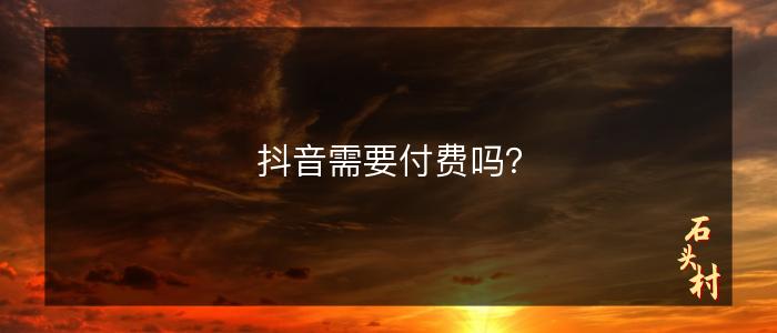 抖音需要付费吗？