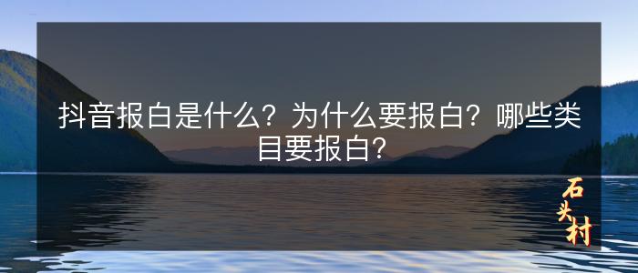 抖音报白是什么？为什么要报白？哪些类目要报白？