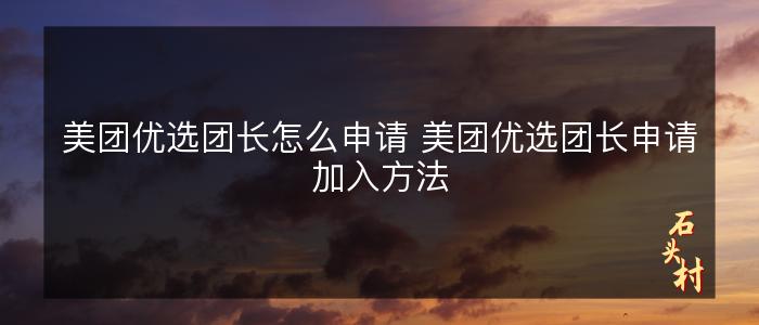 美团优选团长怎么申请 美团优选团长申请加入方法