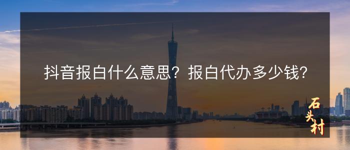 抖音报白什么意思？报白代办多少钱？