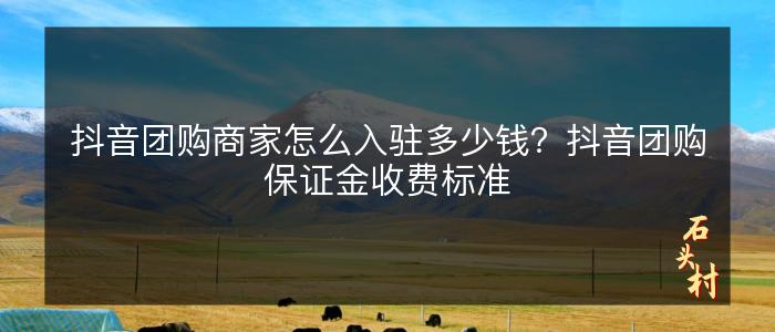 抖音团购商家怎么入驻多少钱？抖音团购保证金收费标准