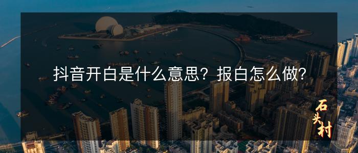 抖音开白是什么意思？报白怎么做？