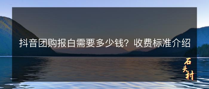 抖音团购报白需要多少钱？收费标准介绍