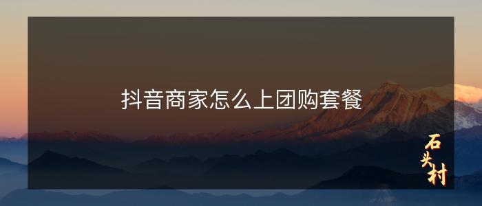 抖音商家怎么上团购套餐