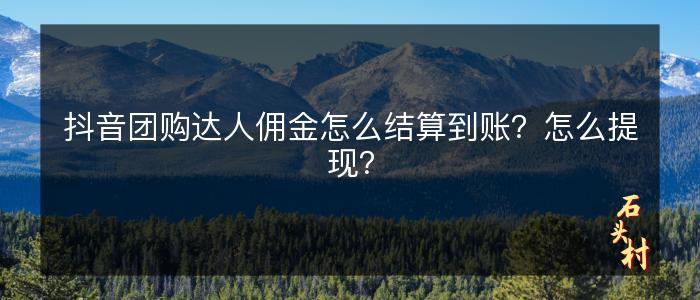 抖音团购达人佣金怎么结算到账？怎么提现？